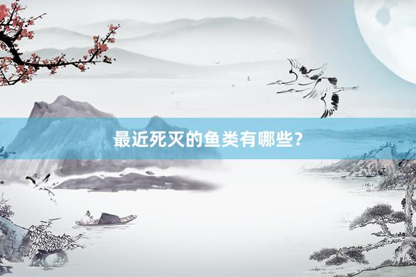 最近死灭的鱼类有哪些？