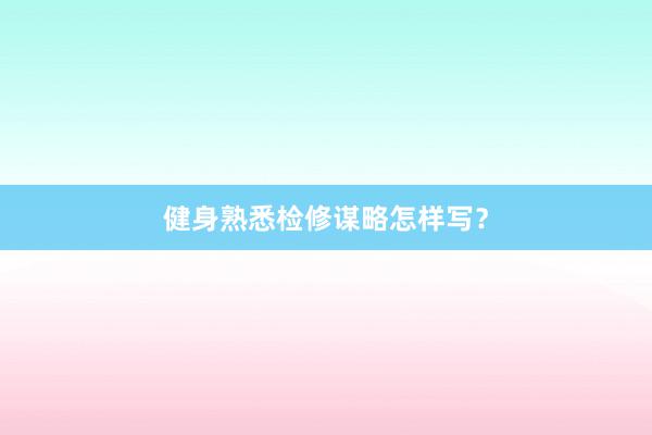 健身熟悉检修谋略怎样写?